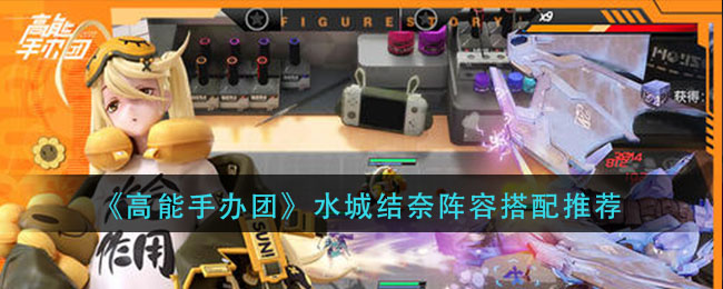 《高能手办团》水城结奈阵容搭配推荐