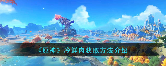 《原神》冷鲜肉获取方法介绍