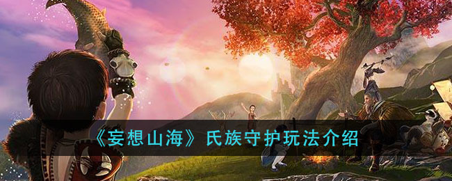 《妄想山海》氏族守护玩法介绍