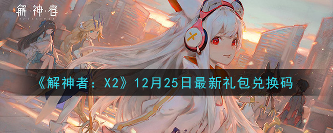 《解神者：X2》12月25日最新礼包兑换码