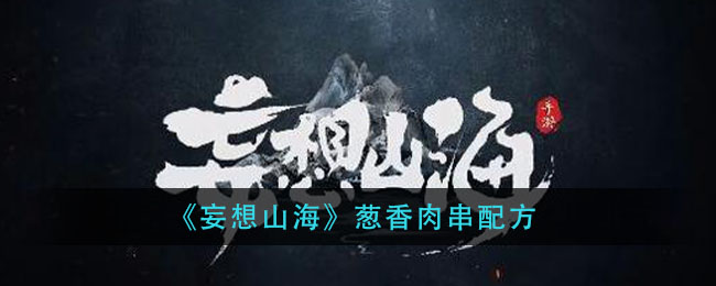 《妄想山海》葱香肉串配方
