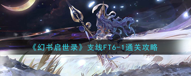 《幻书启世录》支线FT6-1通关攻略