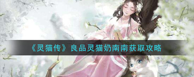 《灵猫传》良品灵猫奶南南获取攻略