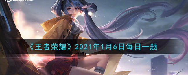 《王者荣耀》2021年1月6日每日一题答案