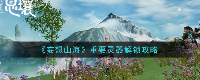 《妄想山海》重要灵器解锁攻略