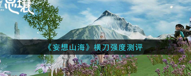 《妄想山海》横刀强度测评
