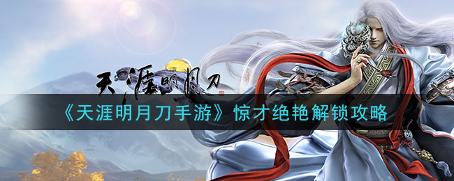 《天涯明月刀手游》惊才绝艳解锁攻略
