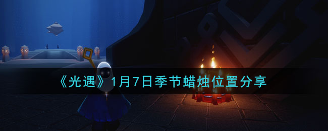 《光遇》1月7日季节蜡烛位置分享