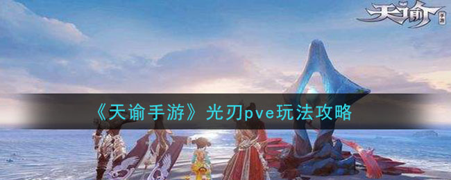 天谕手游光刃pve怎么玩 光刃pve玩法攻略 3dm手游