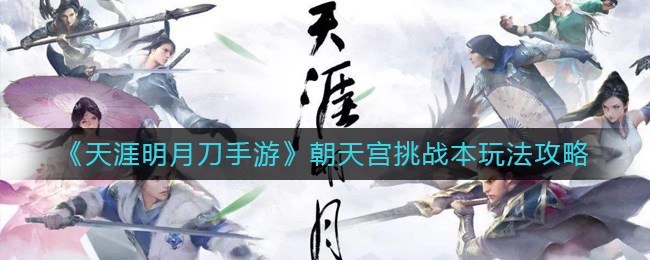 天涯明月刀手游：朝天宫挑战攻略解析