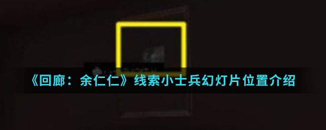 《回廊：余仁仁》线索小士兵幻灯片位置介绍