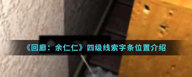 《回廊：余仁仁》四级线索字条位置介绍