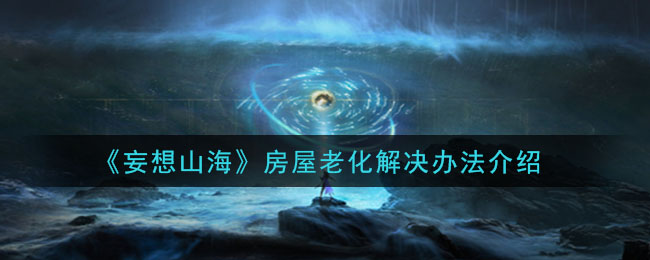 《妄想山海》房屋老化解决办法介绍