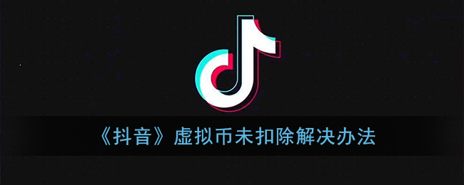 《抖音》虚拟币未扣除解决办法
