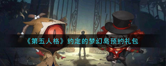 《第五人格》约定的梦幻岛预约礼包