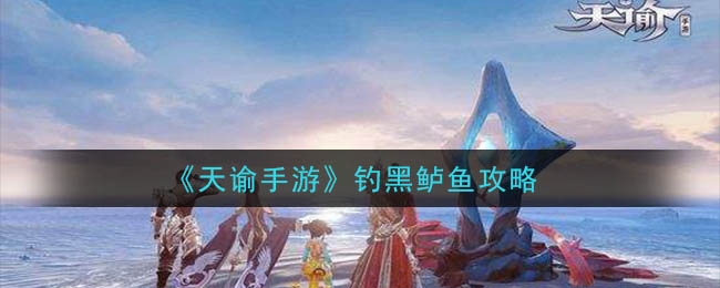 《天谕手游》钓黑鲈鱼攻略
