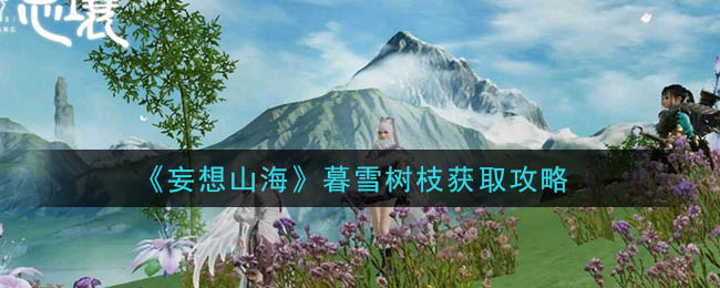 《妄想山海》暮雪树枝获取攻略