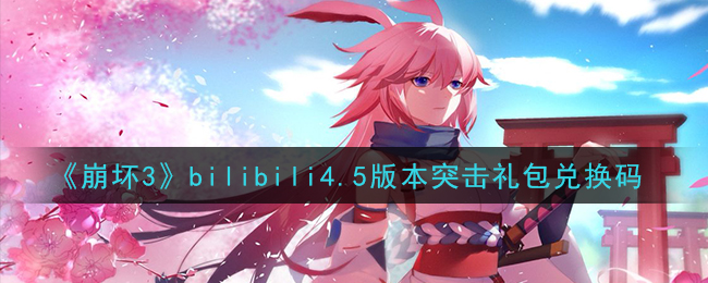 《崩坏3》bilibili4.5版本突击礼包兑换码领取