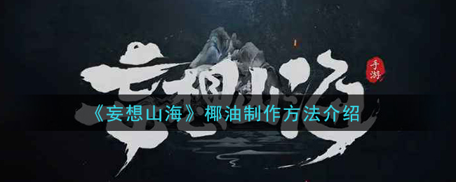 《妄想山海》椰油制作方法介绍