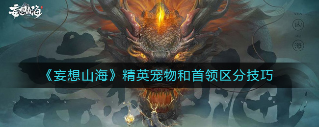 《妄想山海》精英宠物和首领区分技巧