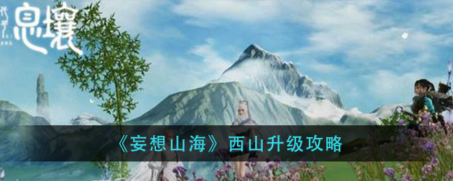 《妄想山海》西山升级攻略