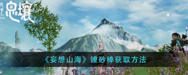 《妄想山海》镣砂棒获取方法