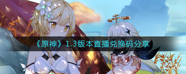 《原神》1.3版本直播兑换码分享