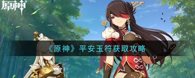 《原神》平安玉符获取攻略