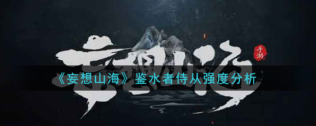 《妄想山海》鉴水者侍从强度分析