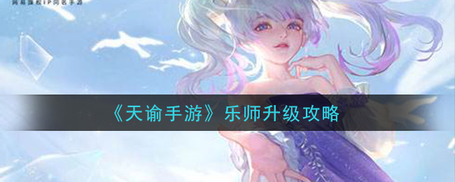 《天谕手游》乐师升级攻略