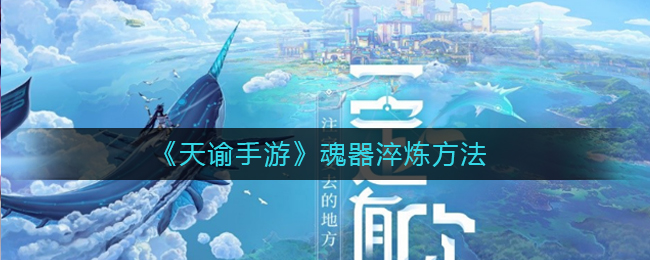 《天谕手游》魂器淬炼方法