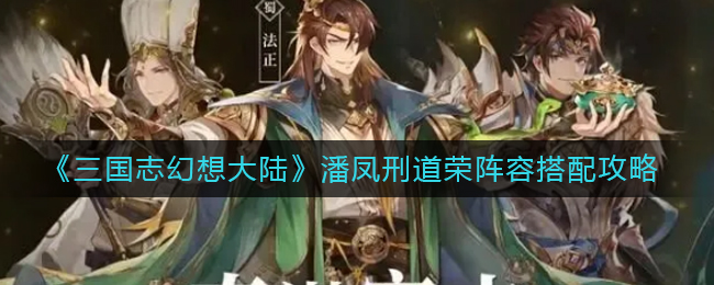 《三国志幻想大陆》潘凤刑道荣阵容搭配攻略
