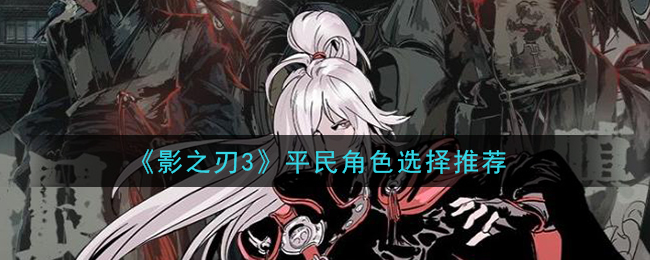 《影之刃3》平民玩家推荐角色攻略