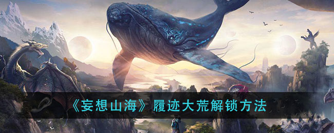 《妄想山海》履迹大荒解锁方法