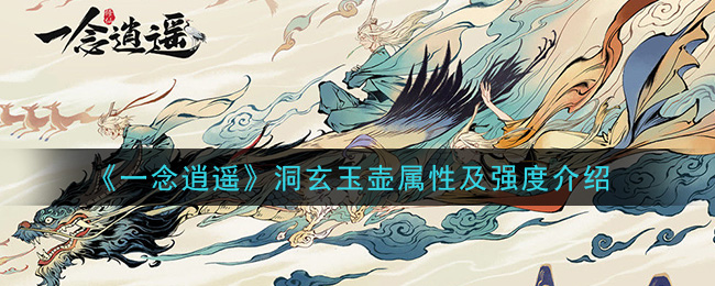 《一念逍遥》洞玄玉壶属性及强度介绍