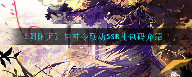 《阴阳师》侍神令联动SSR礼包码介绍