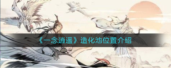 《一念逍遥》造化池位置介绍