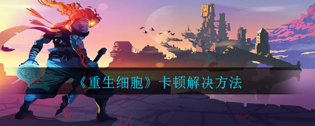 《重生细胞》卡顿解决方法