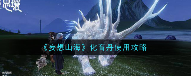 《妄想山海》化育丹使用攻略