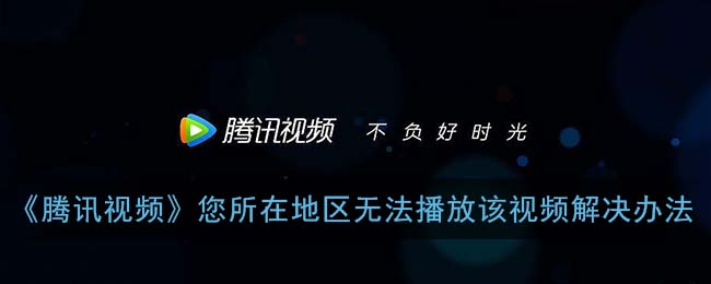 《腾讯视频》您所在地区无法播放该视频解决办法