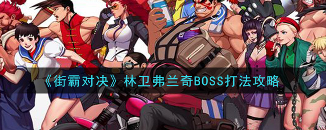 《街霸对决》林卫弗兰奇BOSS打法攻略