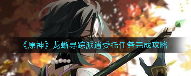 《原神》龙蜥寻踪派遣委托任务完成攻略