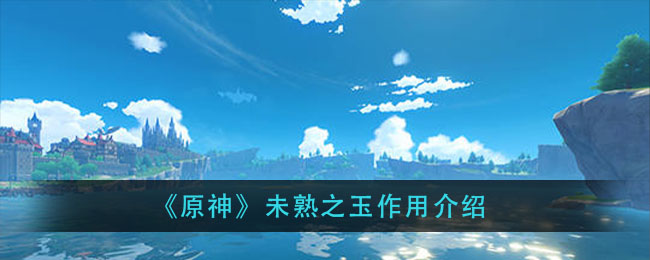 《原神》未熟之玉作用介绍