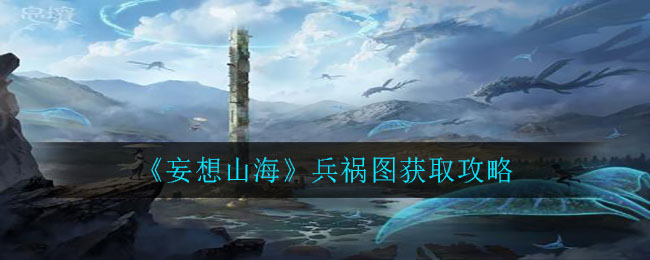 《妄想山海》兵祸图获取攻略