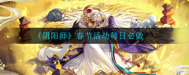 阴阳师春节期间每日必参与的活动攻略