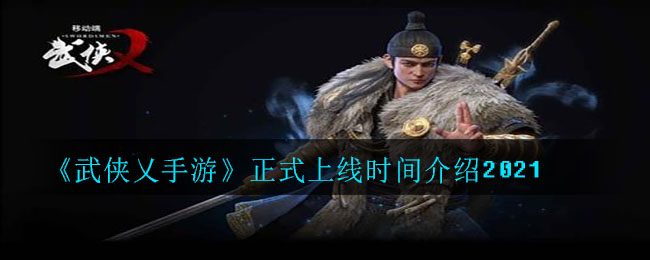 《武侠乂手游》正式上线时间介绍2021