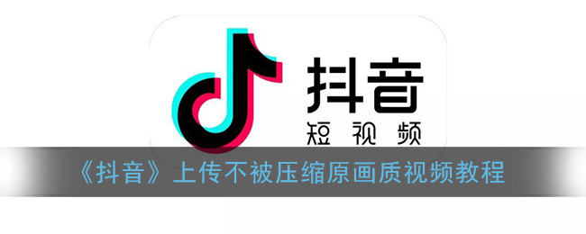 《抖音》上传不被压缩原画质视频教程
