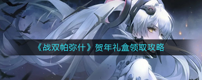 《战双帕弥什》贺年礼盒领取攻略