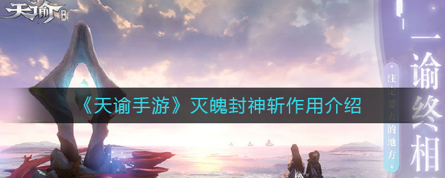 《天谕手游》灭魄封神斩作用解析