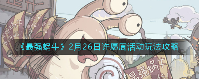 《最强蜗牛》2月26日许愿周活动玩法攻略
